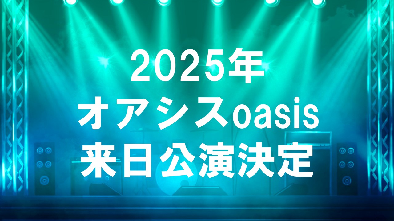 オアシス2025年来日公演決定！伝説のバンドが再び日本へ