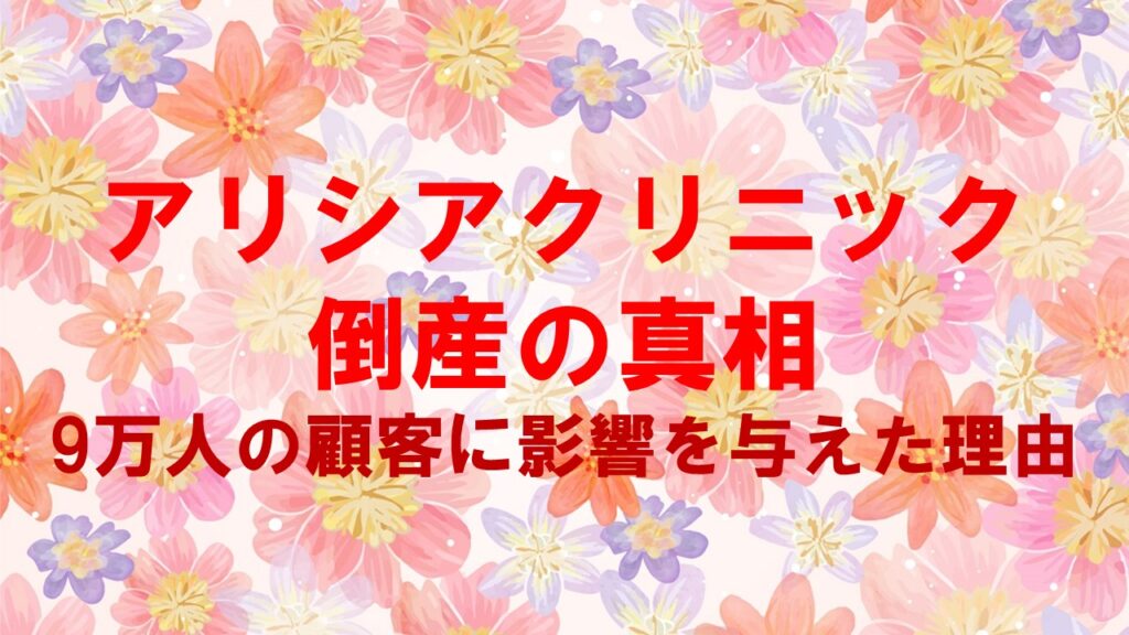 アリシアクリニック倒産の真相：9万人の顧客に影響を与えた理由とは？