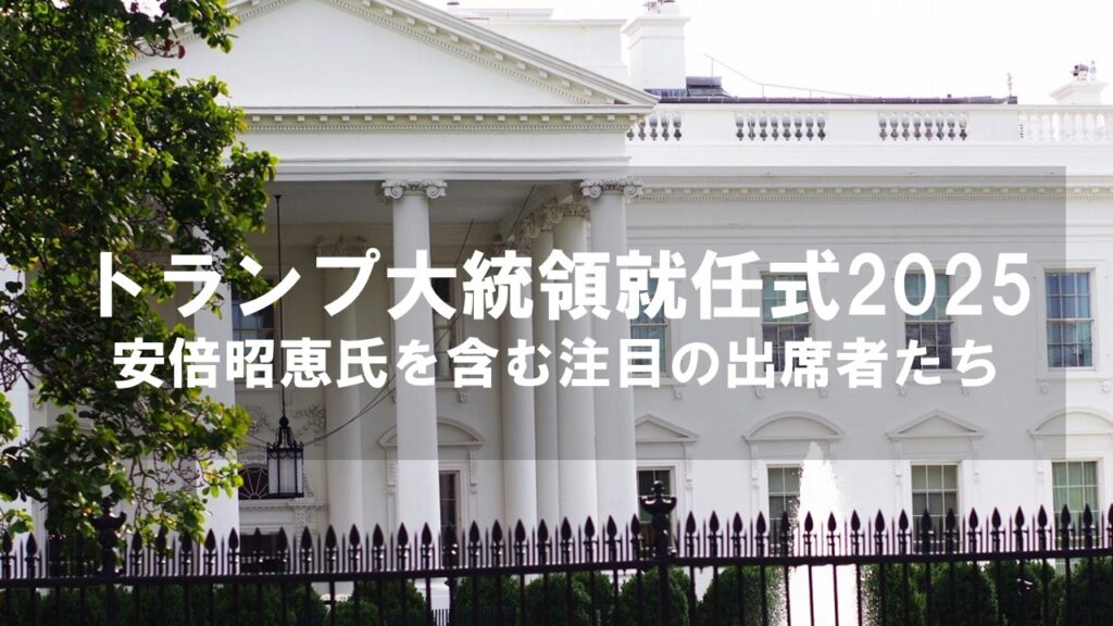 トランプ大統領就任式2025：安倍昭恵氏を含む注目の出席者たち