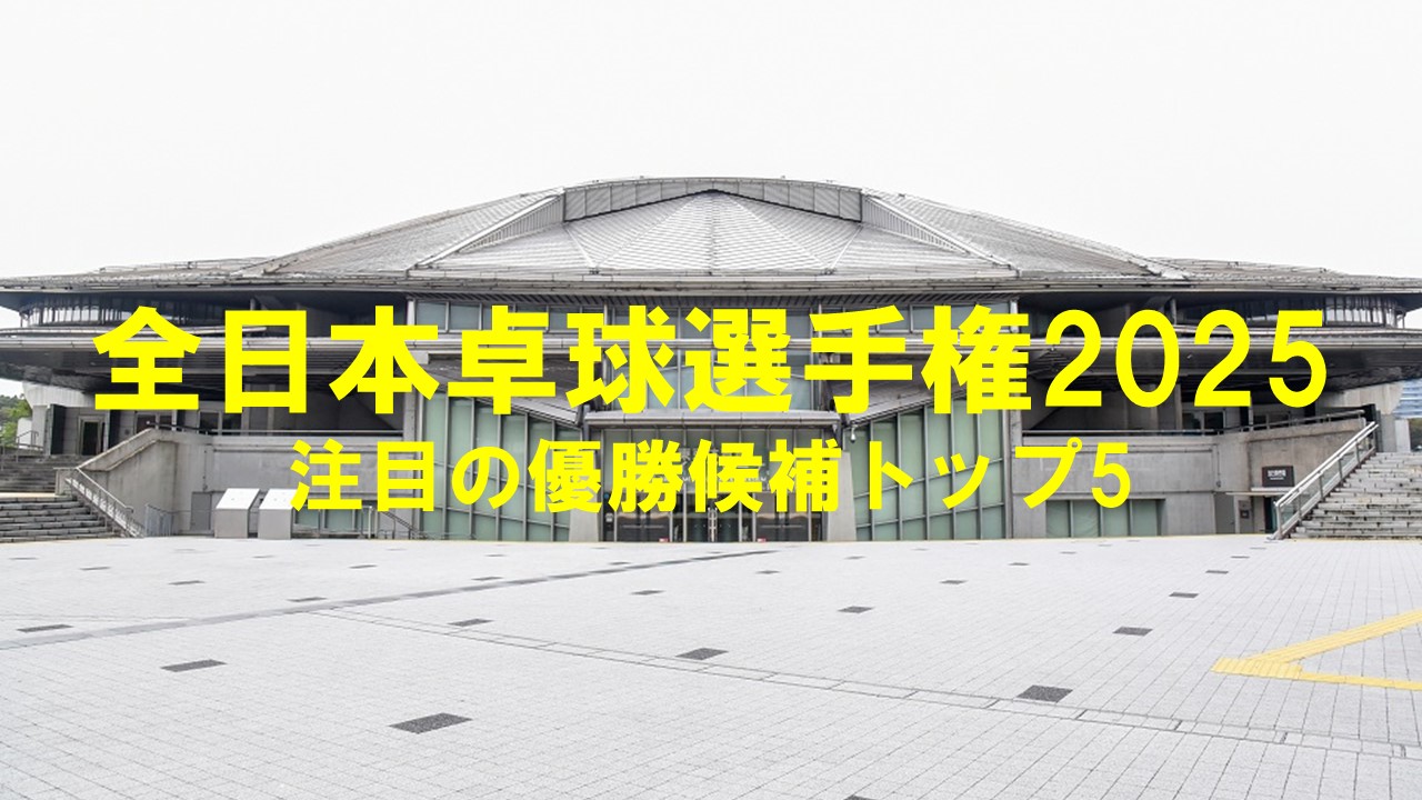 全日本卓球選手権2025：注目の優勝候補トップ5