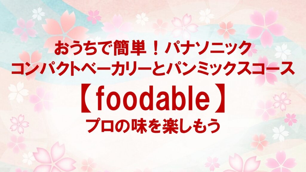 おうちで簡単！パナソニックのコンパクトベーカリーとパンミックスコース【foodable】でプロの味を楽しもう