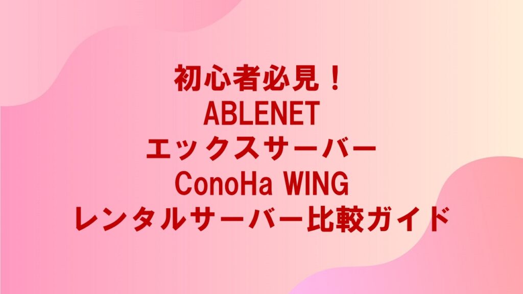 初心者必見!ABLENET、エックスサーバー、ConoHa WINGのレンタルサーバー比較ガイド