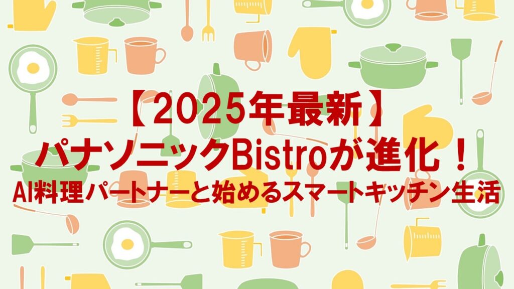 【2025年最新】パナソニックBistroが進化！AI料理パートナーと始めるスマートキッチン生活
