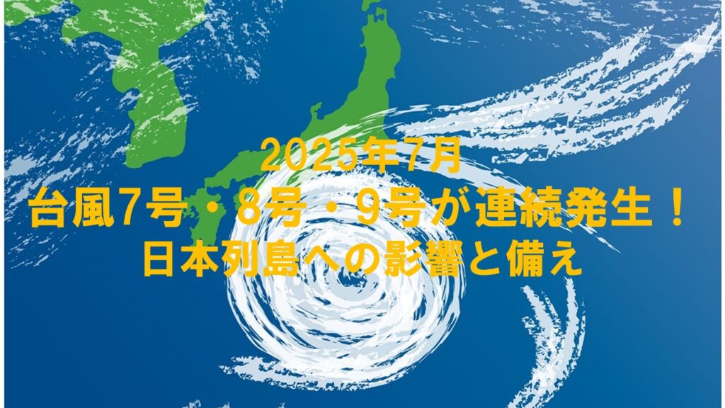 2025年7月台風7号・8号・9号が連続発生！日本列島への影響と備え