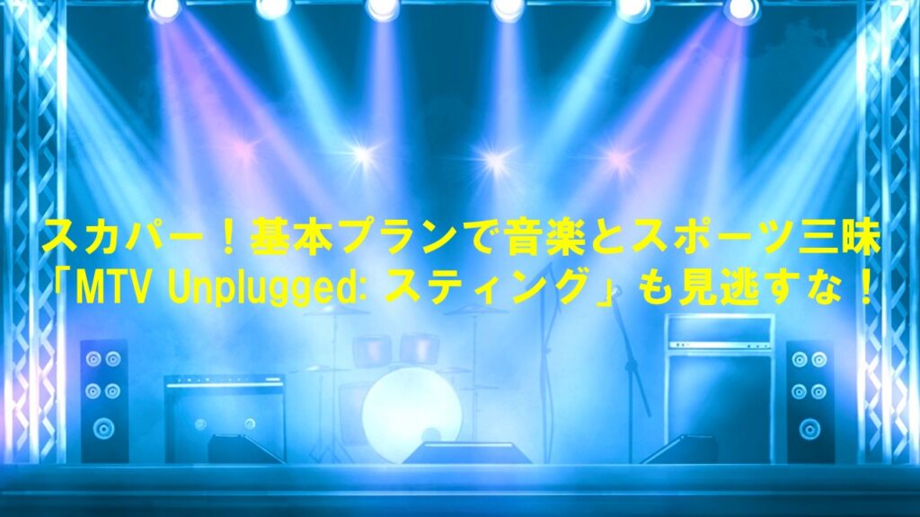 スカパー!基本プランで音楽とスポーツ三昧:「MTV Unplugged: スティング」も見逃すな!