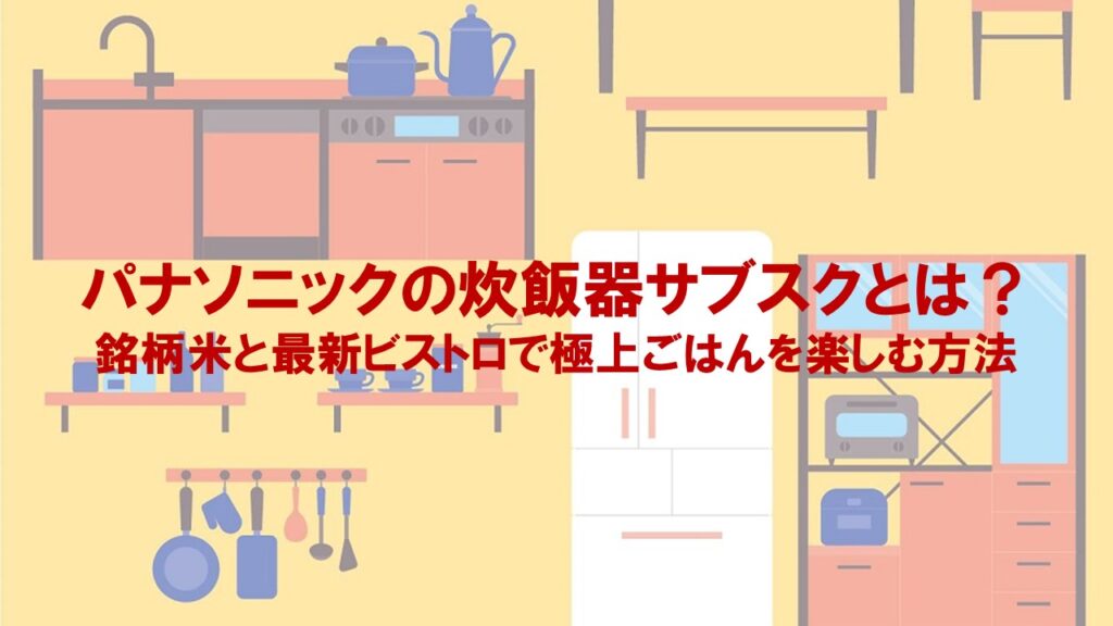 パナソニックの炊飯器サブスクとは？銘柄米と最新ビストロで極上ごはんを楽しむ方法