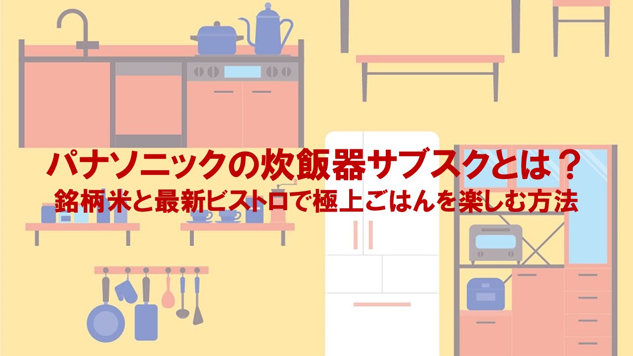 パナソニックの炊飯器サブスクとは？銘柄米と最新ビストロで極上ごはんを楽しむ方法