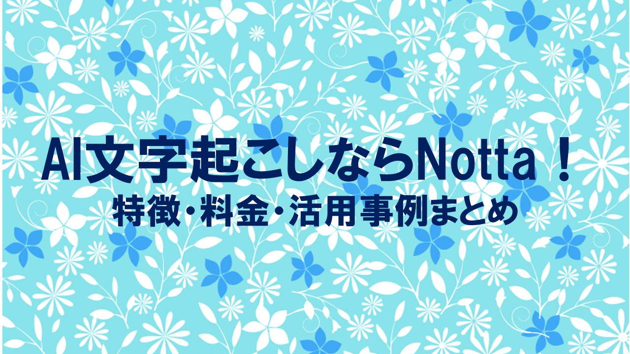 【徹底解説】AI文字起こしならNotta！特徴・料金・活用事例まとめ
