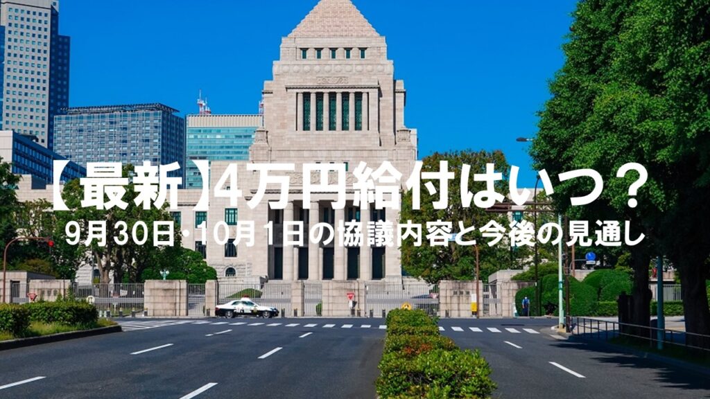 【最新】4万円給付はいつ？9月30日・10月1日の自民・公明・立憲民主協議内容と今後の見通し