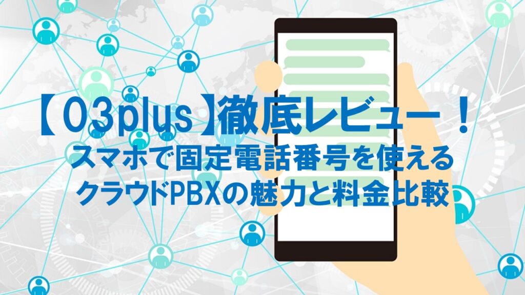 【03plus】徹底レビュー！スマホで固定電話番号を使えるクラウドPBXの魅力と料金比較