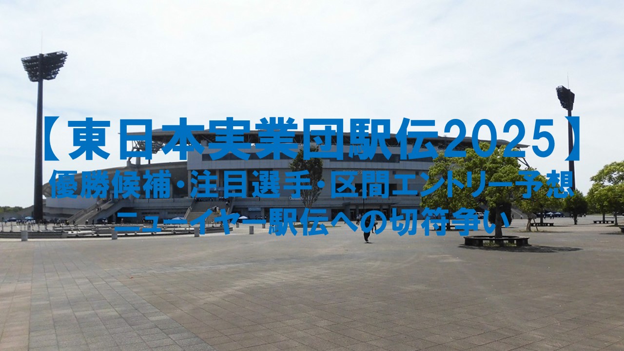 【東日本実業団駅伝2025】優勝候補・注目選手・区間エントリー予想：ニューイヤー駅伝への切符争い