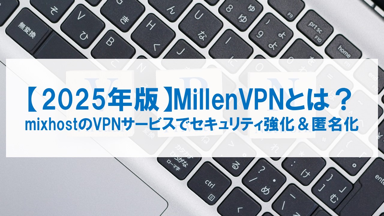【2025年版】MillenVPNとは？mixhostのVPNサービスでセキュリティ強化＆匿名化