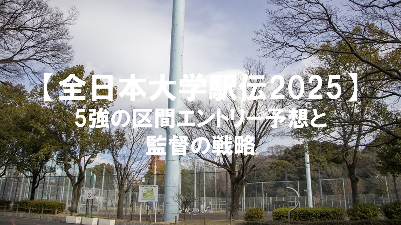 【全日本大学駅伝2025】5強の区間エントリー予想と監督の戦略:國學院・駒澤・青学・早稲田・中央