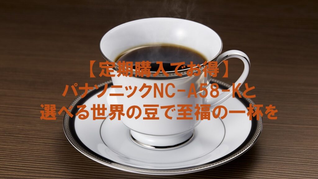 【定期購入でお得】パナソニックNC-A58-Kと選べる世界の豆で至福の一杯を
