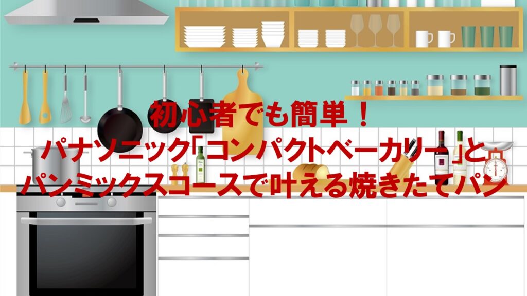 初心者でも簡単！パナソニック「コンパクトベーカリー」とパンミックスコースで叶える焼きたてパン