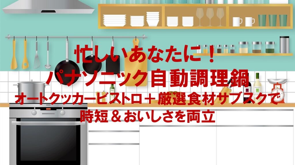 忙しいあなたに！パナソニック自動調理鍋オートクッカービストロ＋厳選食材サブスクで時短＆おいしさを両立