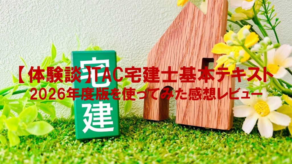 【体験談】TAC宅建士基本テキスト2026年度版を使ってみた感想レビュー