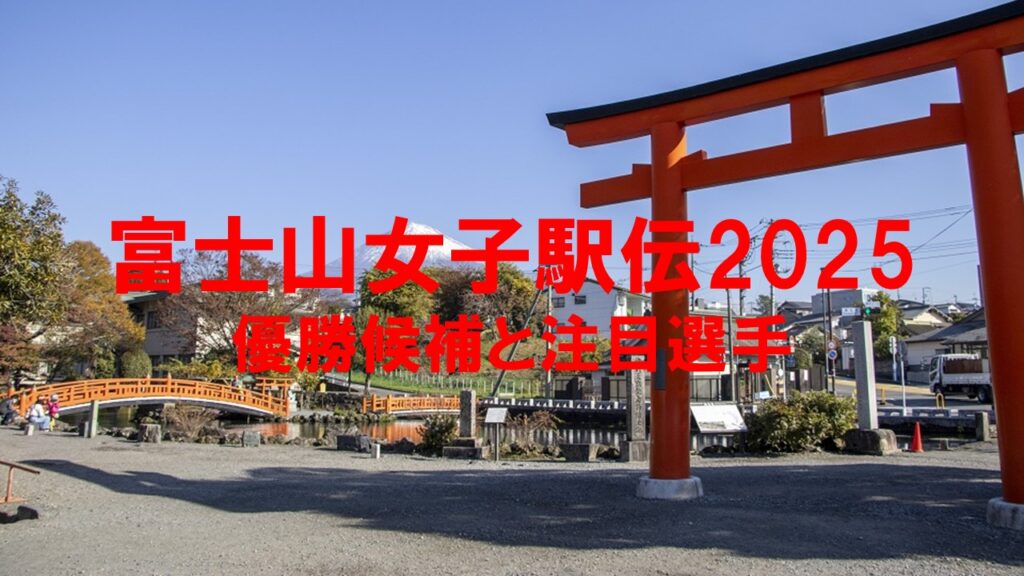 【富士山女子駅伝2025】優勝候補と注目選手:大学女子駅伝の頂上決戦