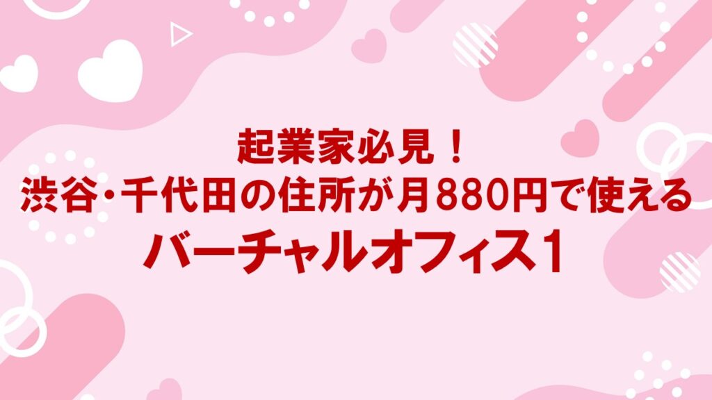 起業家必見！渋谷・千代田の住所が月880円で使えるバーチャルオフィス1とは？