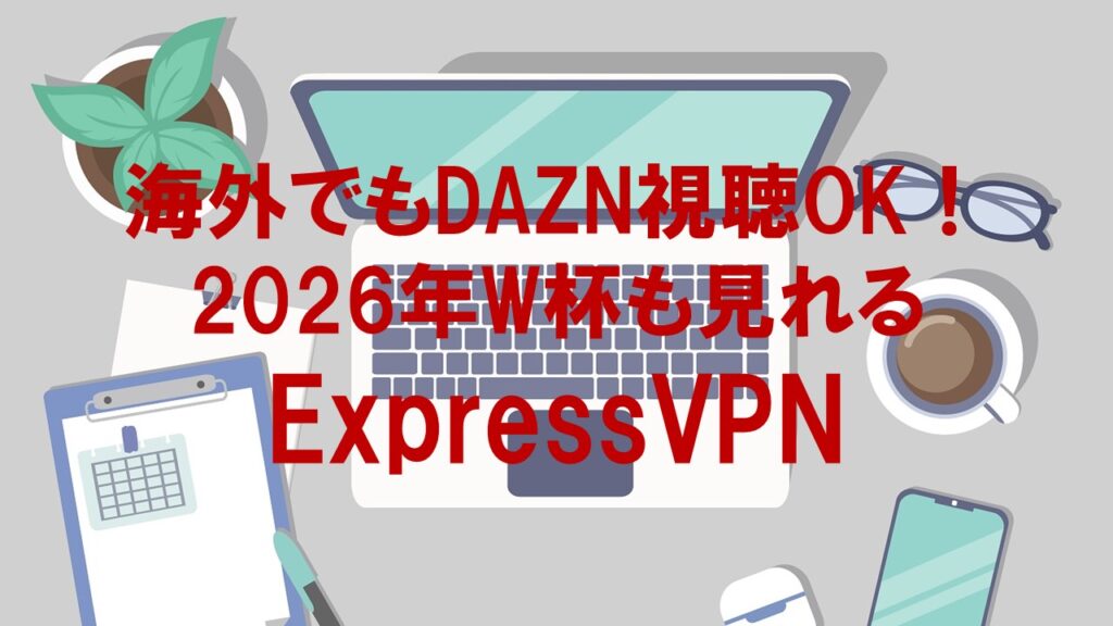 ExpressVPNで海外からDAZNを視聴し2026年ワールドカップを見るイメージ