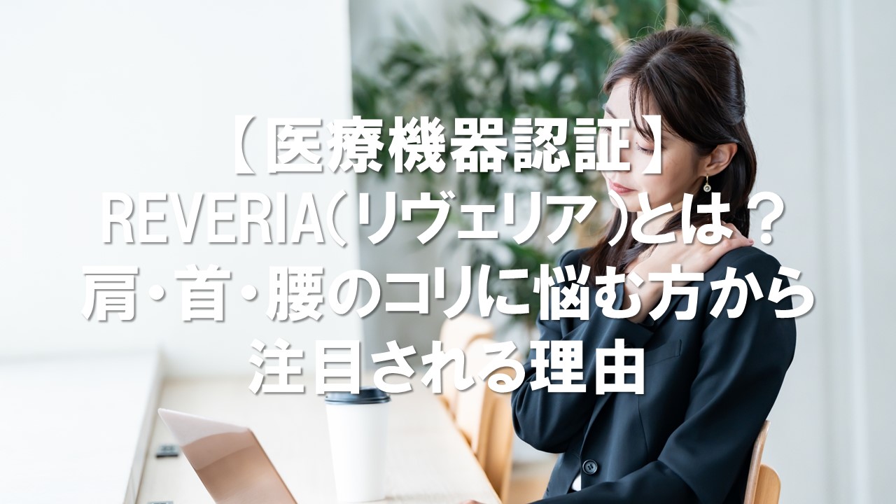 【医療機器認証】REVERIA（リヴェリア）とは？肩・首・腰のコリに悩む方から注目される理由