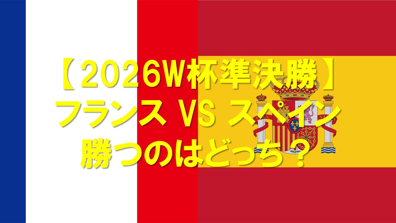 【2026W杯】フランス対スペインはどっちが勝つ？確率・スコアを徹底予想