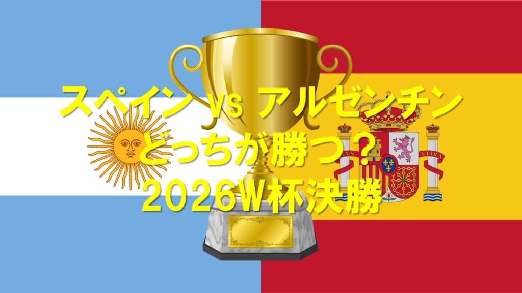 【2026W杯】スぺイン対アルゼンチンはどっちが勝つ？確率・スコアを徹底予想