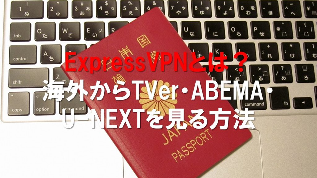 ExpressVPNとは？海外からTVer・ABEMA・U-NEXTを見る方法を徹底解説